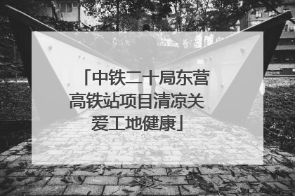 中铁二十局东营高铁站项目清凉关爱工地健康